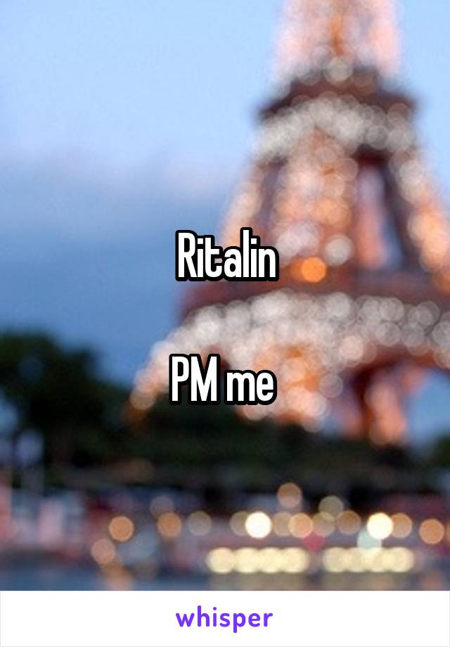 Ritalin

PM me 