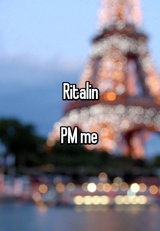 Ritalin

PM me 