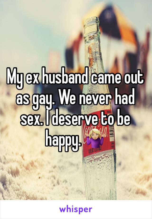 My ex husband came out as gay. We never had sex. I deserve to be happy. 🤷🏼‍♀️