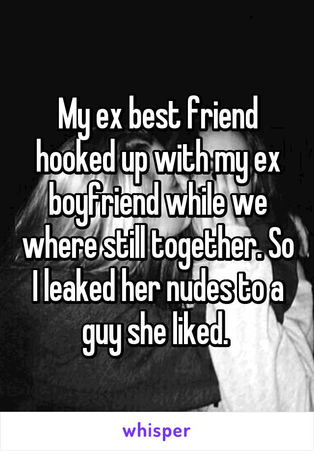 My ex best friend hooked up with my ex boyfriend while we where still together. So I leaked her nudes to a guy she liked. 