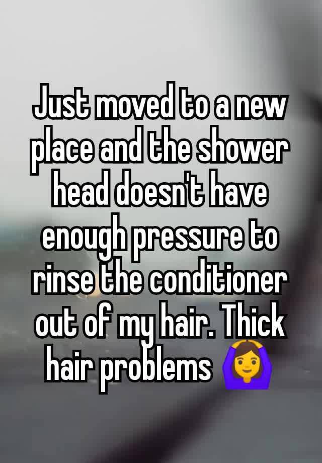 Just moved to a new place and the shower head doesn't have enough pressure to rinse the conditioner out of my hair. Thick hair problems 🙆