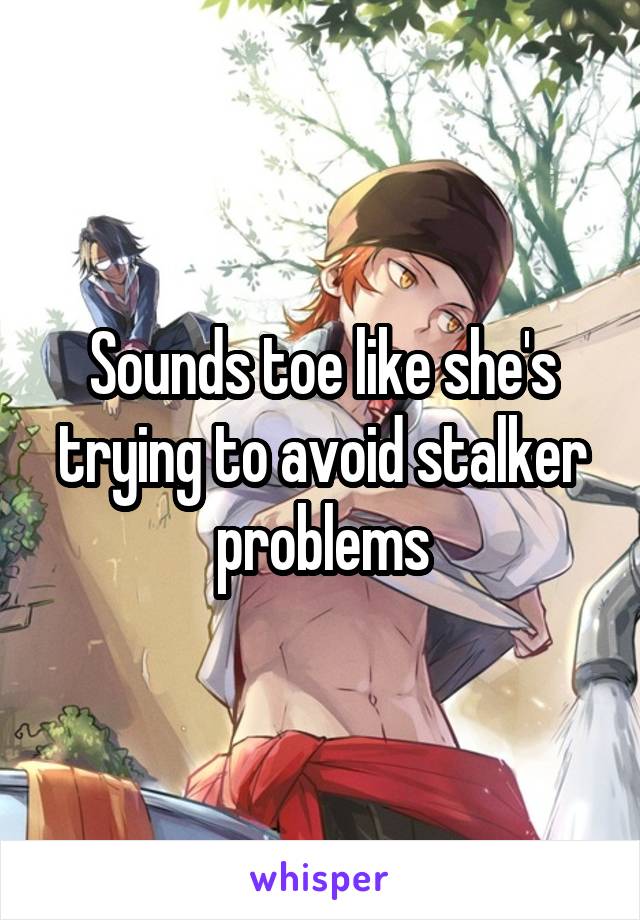 Sounds toe like she's trying to avoid stalker problems