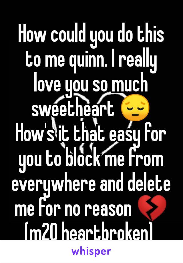 How could you do this to me quinn. I really love you so much sweetheart 😔
How's it that easy for you to block me from everywhere and delete me for no reason 💔
(m20 heartbroken) 