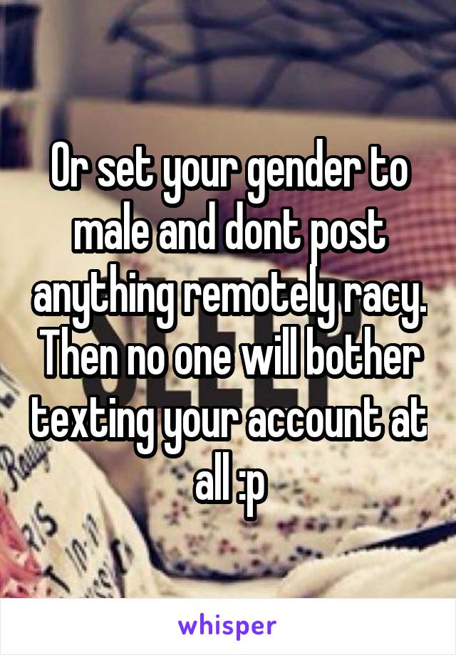 Or set your gender to male and dont post anything remotely racy. Then no one will bother texting your account at all :p