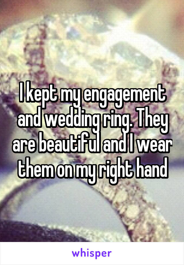 I kept my engagement and wedding ring. They are beautiful and I wear them on my right hand