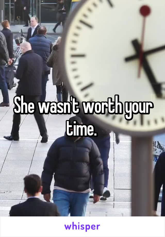 She wasn't worth your time. 