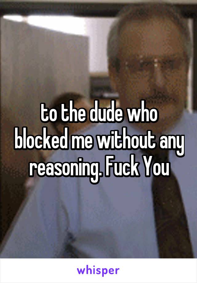 to the dude who blocked me without any reasoning. Fuck You