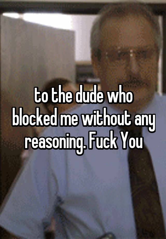 to the dude who blocked me without any reasoning. Fuck You