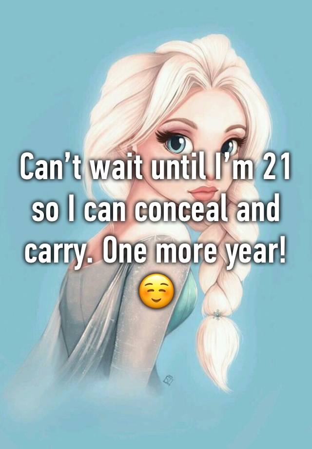 Can’t wait until I’m 21 so I can conceal and carry. One more year! ☺️