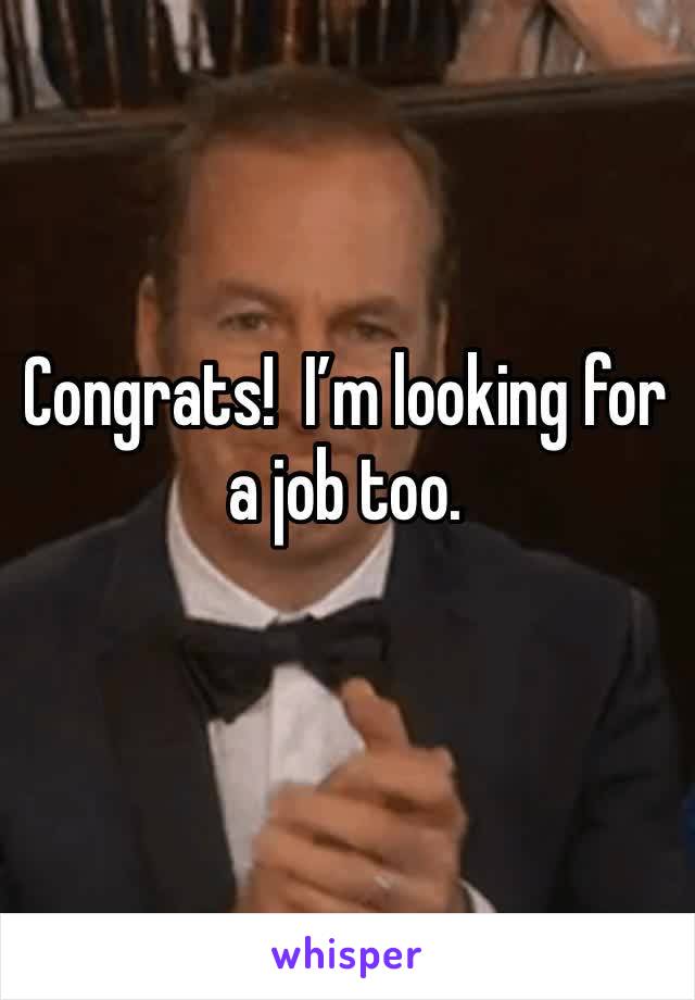 Congrats!  I’m looking for a job too.