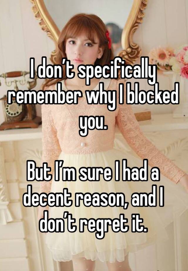 I don’t specifically remember why I blocked you.

But I’m sure I had a decent reason, and I don’t regret it.