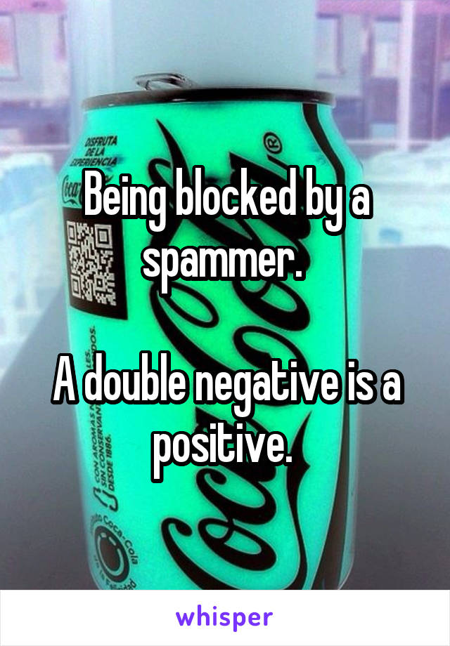 Being blocked by a spammer. 

A double negative is a positive. 