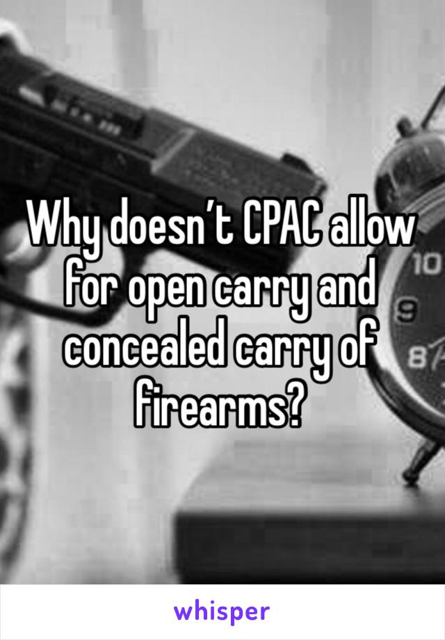 Why doesn’t CPAC allow for open carry and concealed carry of firearms?