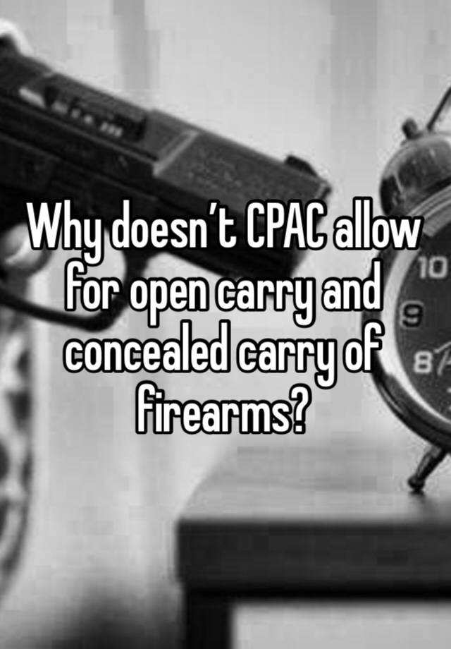 Why doesn’t CPAC allow for open carry and concealed carry of firearms?