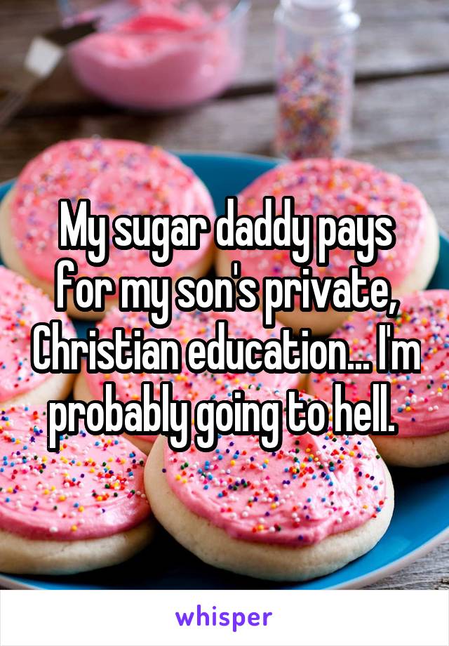 My sugar daddy pays for my son's private, Christian education... I'm probably going to hell. 