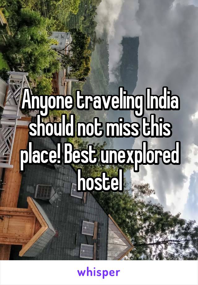 Anyone traveling India should not miss this place! Best unexplored hostel