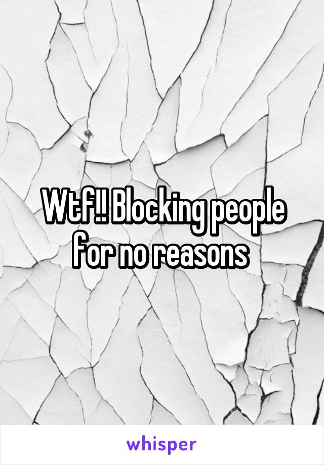 Wtf!! Blocking people for no reasons 