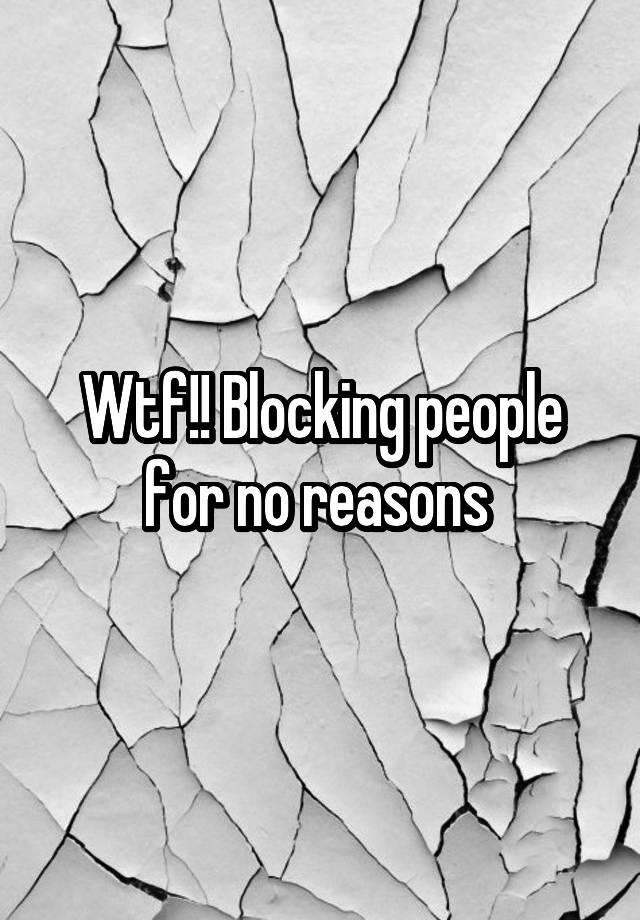 Wtf!! Blocking people for no reasons 