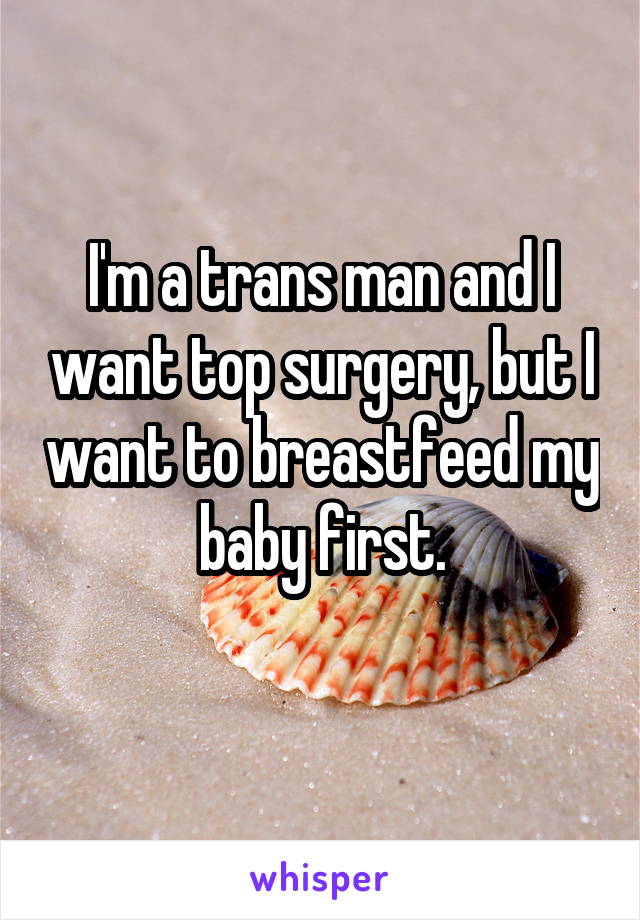 I'm a trans man and I want top surgery, but I want to breastfeed my baby first.
