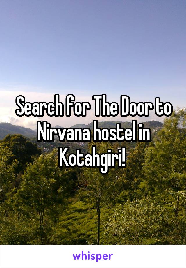 Search for The Door to Nirvana hostel in Kotahgiri! 