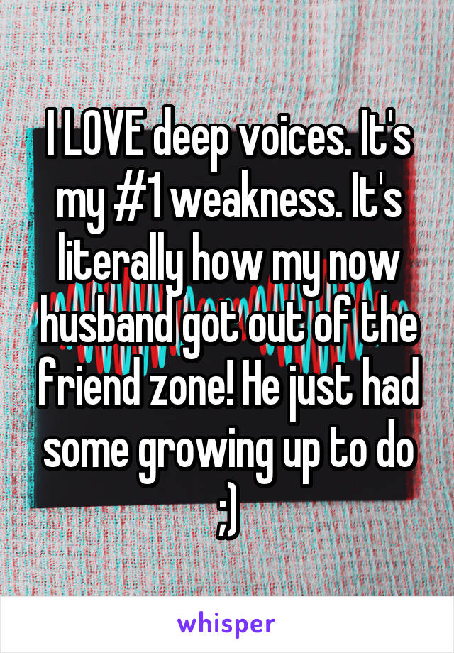I LOVE deep voices. It's my #1 weakness. It's literally how my now husband got out of the friend zone! He just had some growing up to do ;)