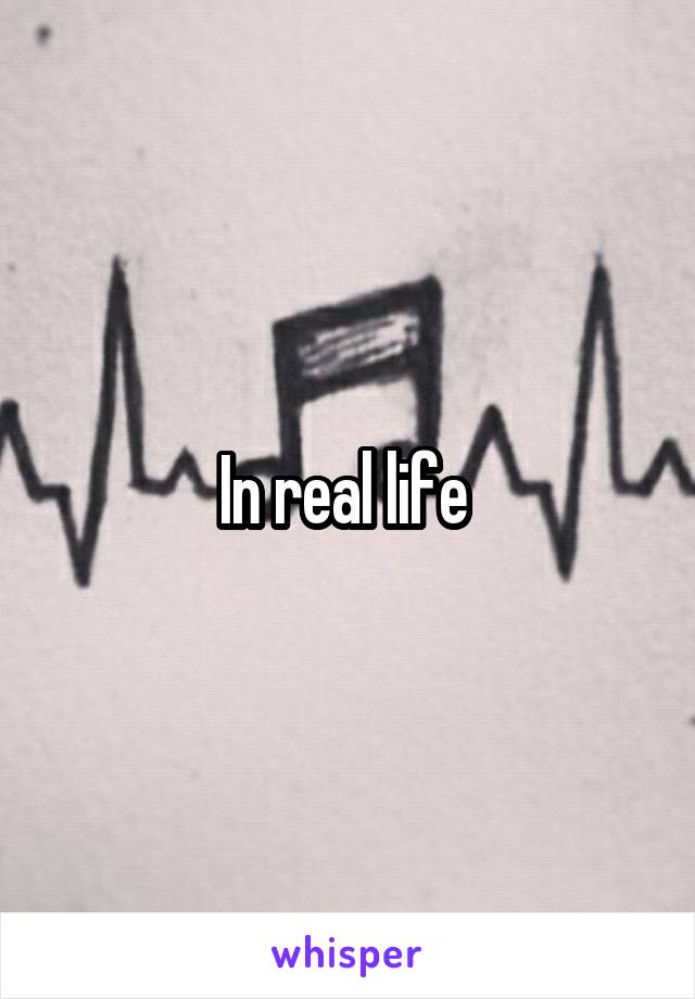 In real life 