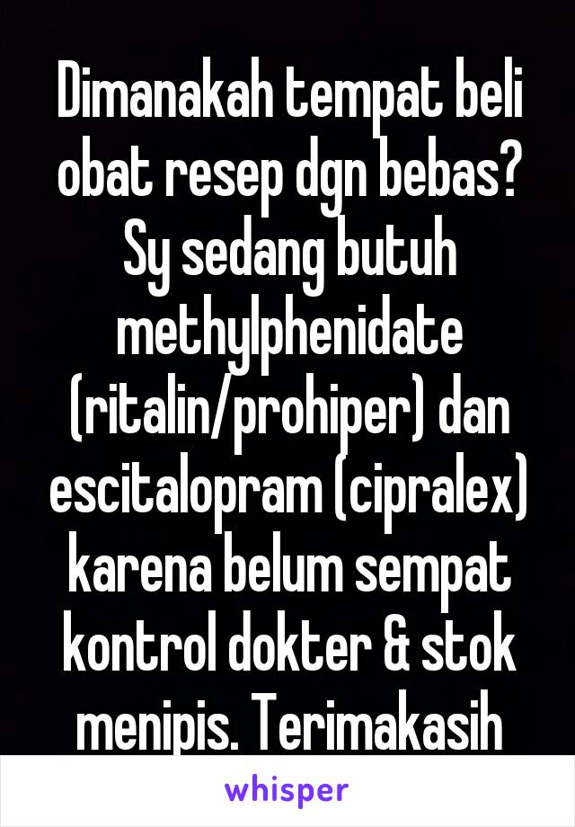 Dimanakah tempat beli obat resep dgn bebas? Sy sedang butuh methylphenidate (ritalin/prohiper) dan escitalopram (cipralex) karena belum sempat kontrol dokter & stok menipis. Terimakasih