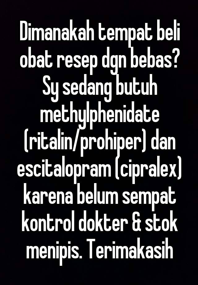 Dimanakah tempat beli obat resep dgn bebas? Sy sedang butuh methylphenidate (ritalin/prohiper) dan escitalopram (cipralex) karena belum sempat kontrol dokter & stok menipis. Terimakasih