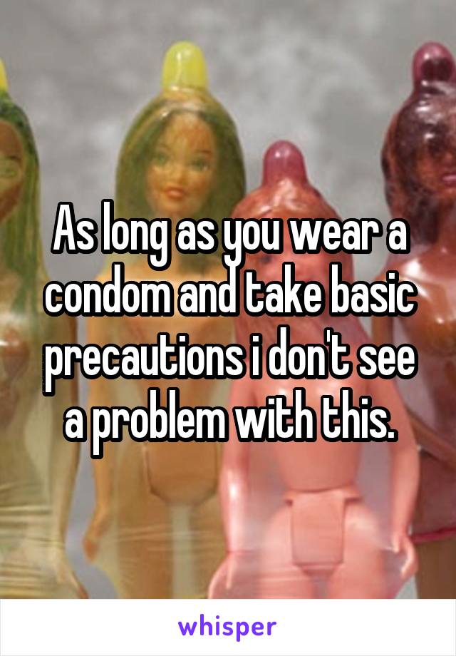 As long as you wear a condom and take basic precautions i don't see a problem with this.