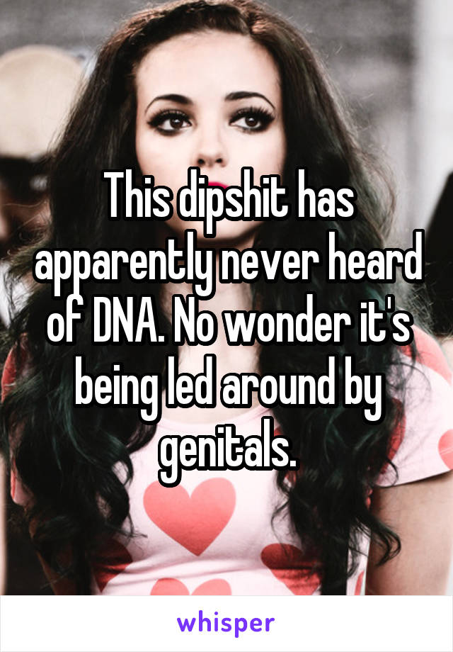 This dipshit has apparently never heard of DNA. No wonder it's being led around by genitals.