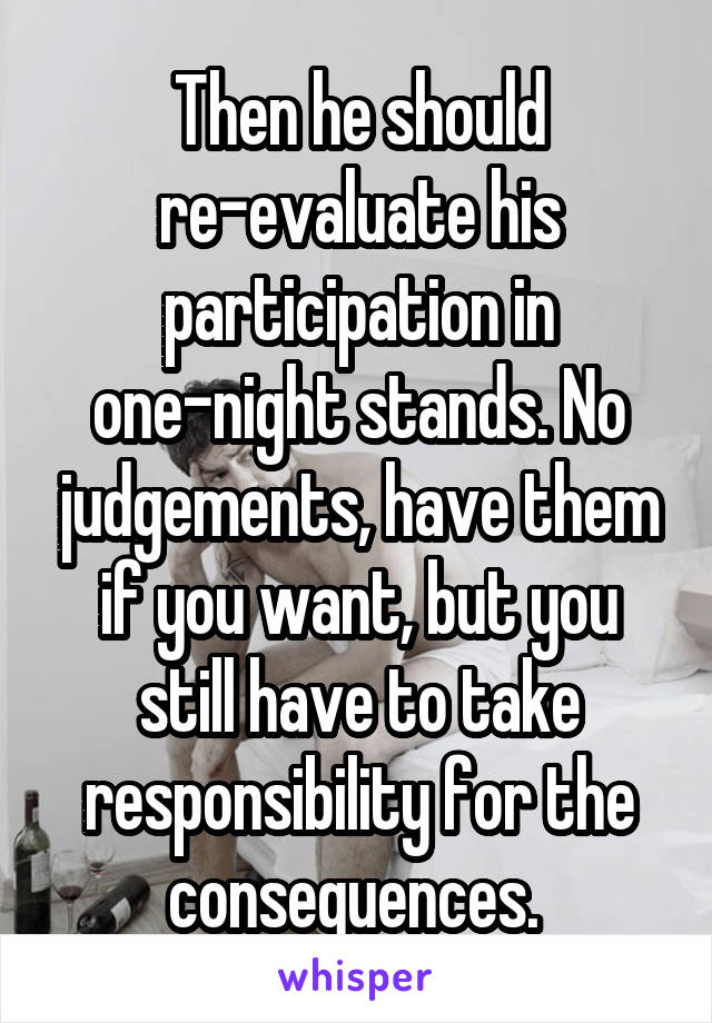 Then he should re-evaluate his participation in one-night stands. No judgements, have them if you want, but you still have to take responsibility for the consequences. 