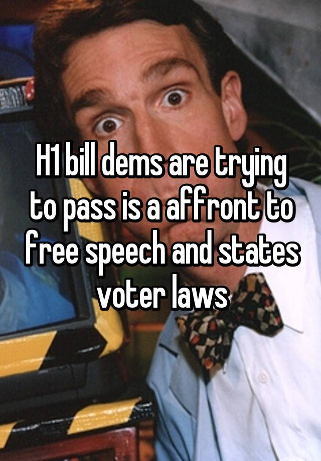 H1 bill dems are trying to pass is a affront to free speech and states voter laws