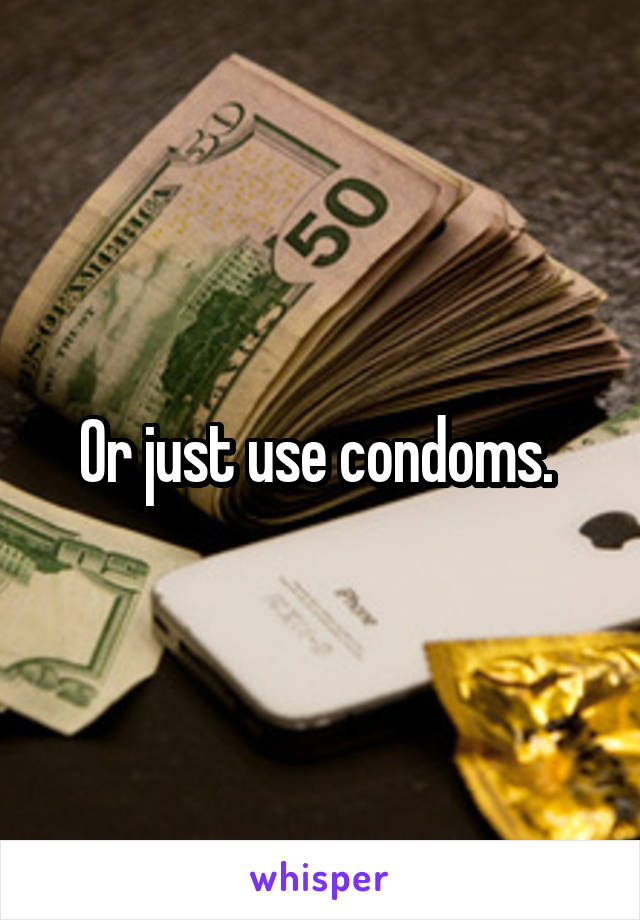 Or just use condoms. 