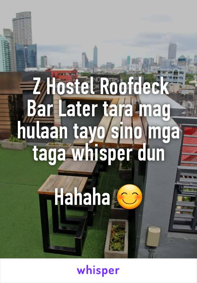  Z Hostel Roofdeck Bar Later tara mag hulaan tayo sino mga taga whisper dun

Hahaha 😊