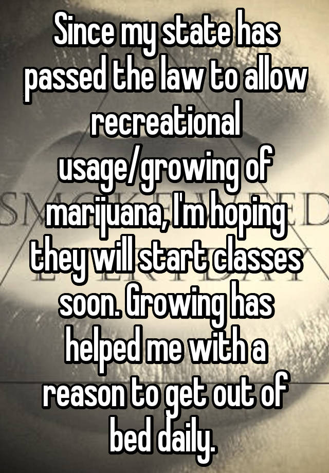 Since my state has passed the law to allow recreational usage/growing of marijuana, I'm hoping they will start classes soon. Growing has helped me with a reason to get out of bed daily. 