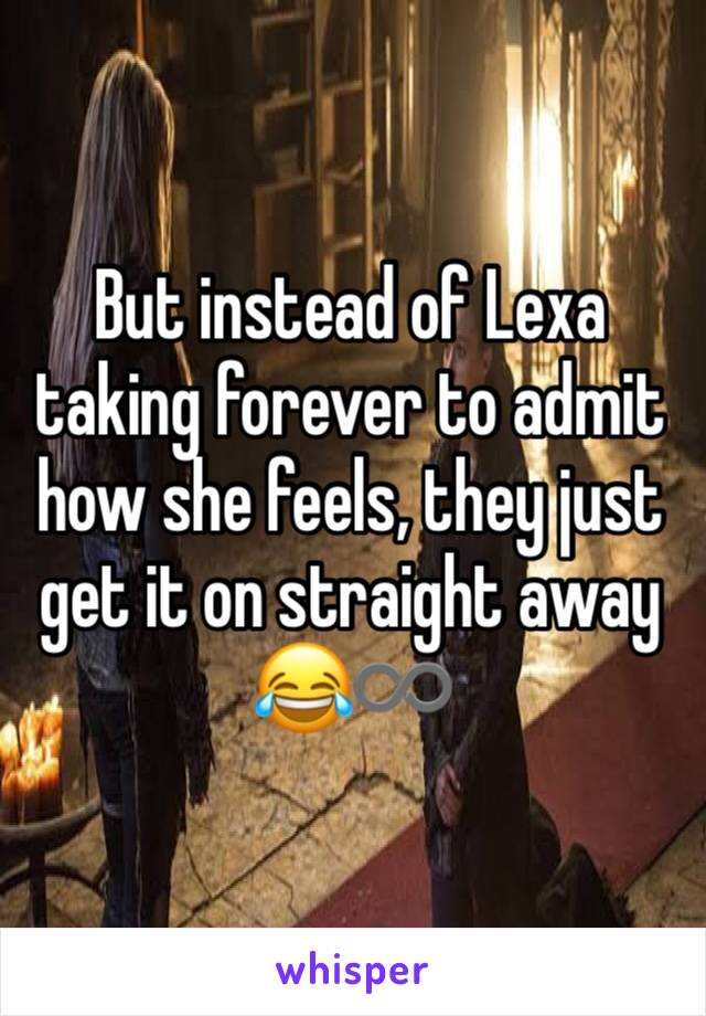 But instead of Lexa taking forever to admit how she feels, they just get it on straight away 😂♾