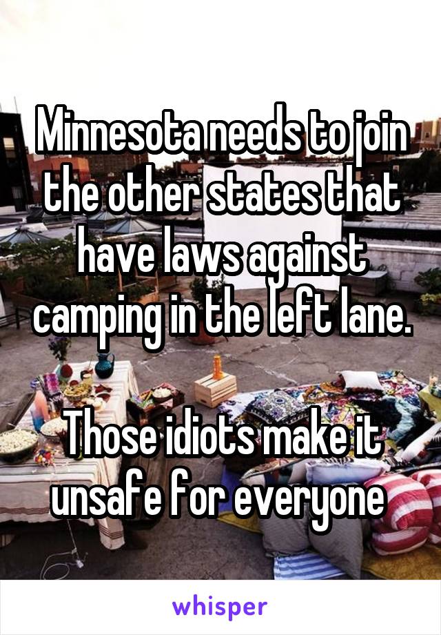 Minnesota needs to join the other states that have laws against camping in the left lane. 
Those idiots make it unsafe for everyone 