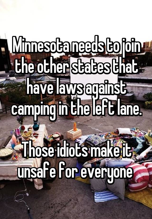 Minnesota needs to join the other states that have laws against camping in the left lane. 
Those idiots make it unsafe for everyone 