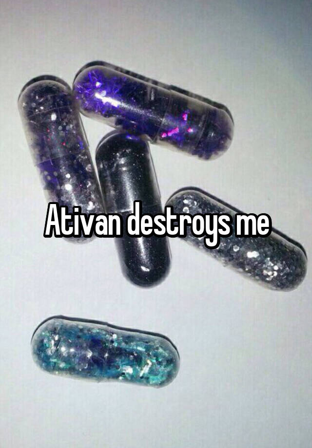 Ativan destroys me