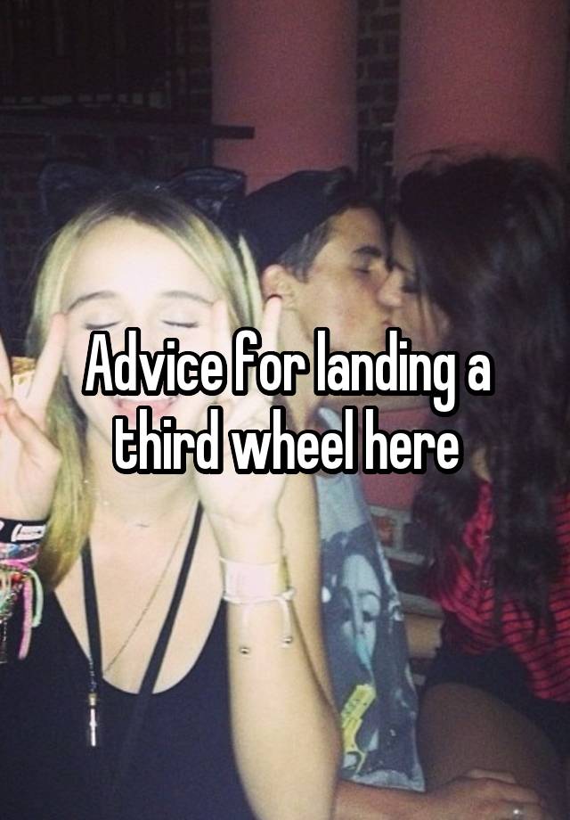 Advice for landing a third wheel here