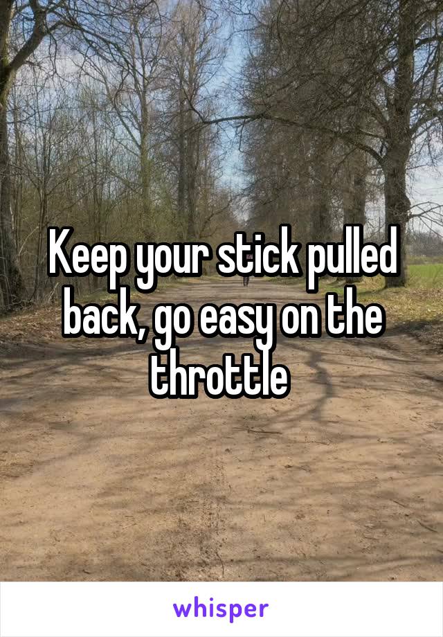 Keep your stick pulled back, go easy on the throttle 