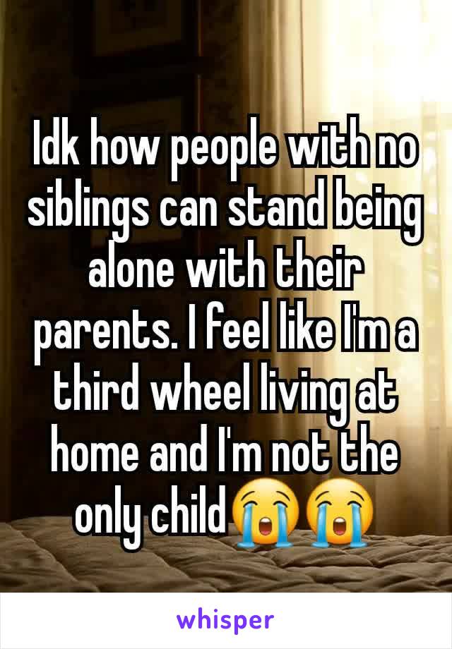 Idk how people with no siblings can stand being alone with their parents. I feel like I'm a third wheel living at home and I'm not the only child😭😭