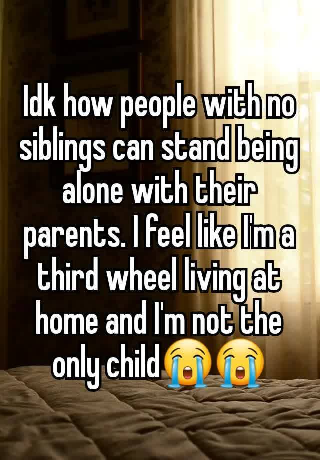 Idk how people with no siblings can stand being alone with their parents. I feel like I'm a third wheel living at home and I'm not the only child😭😭