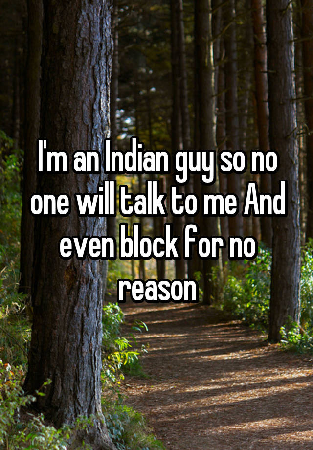 I'm an Indian guy so no one will talk to me And even block for no reason