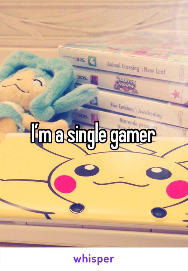 I’m a single gamer