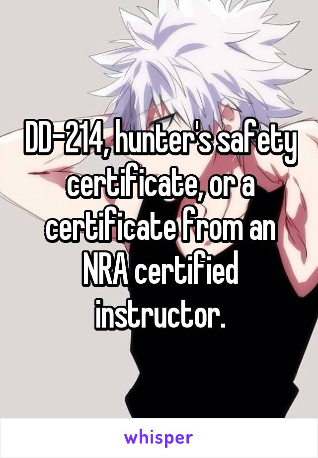 DD-214, hunter's safety certificate, or a certificate from an NRA certified instructor.