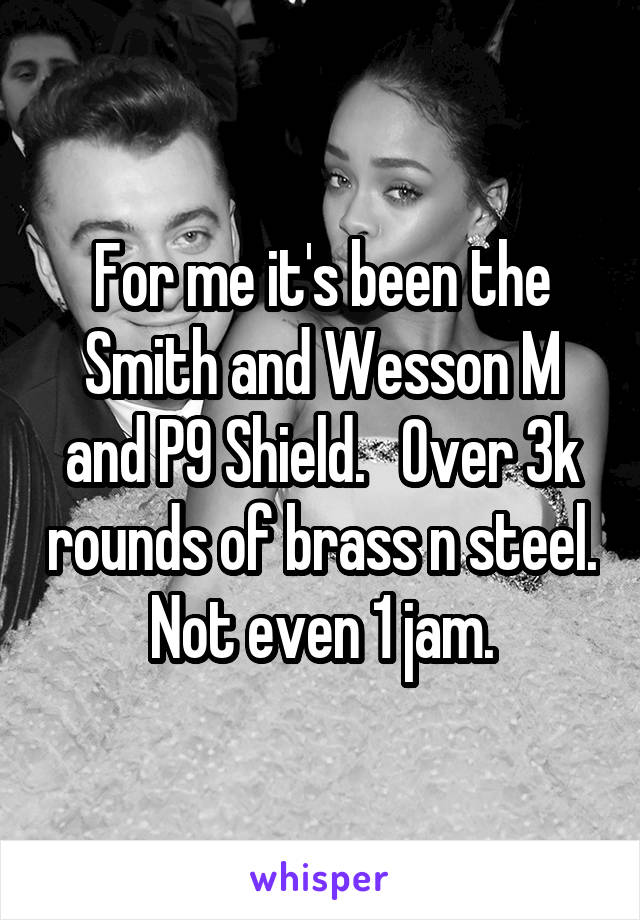 For me it's been the Smith and Wesson M and P9 Shield.   Over 3k rounds of brass n steel. Not even 1 jam.