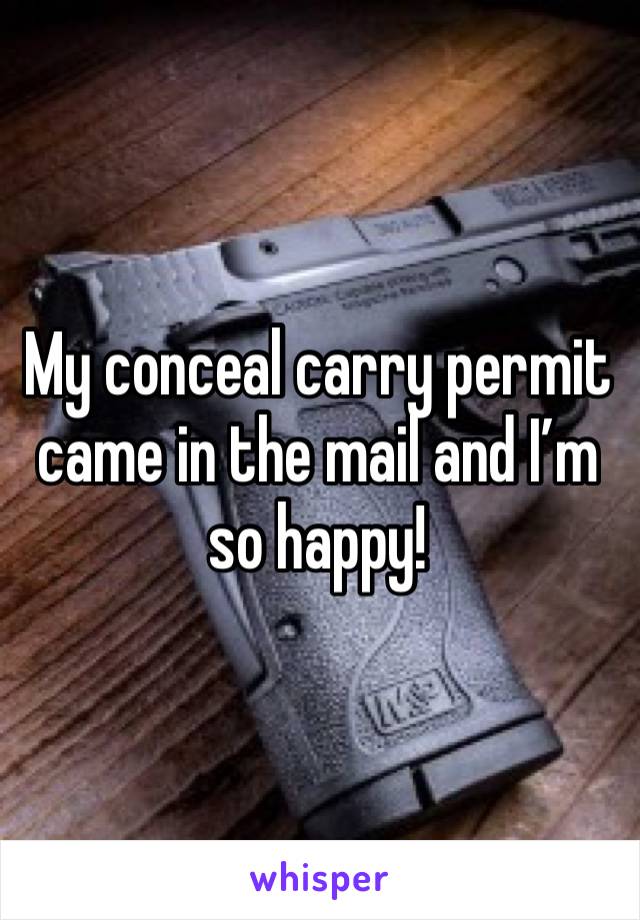 My conceal carry permit came in the mail and I’m so happy!