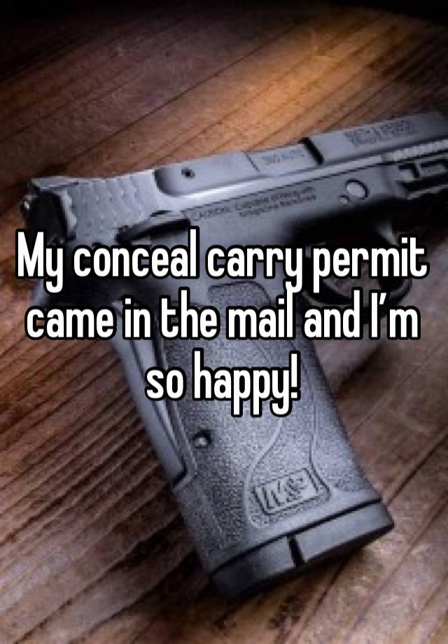 My conceal carry permit came in the mail and I’m so happy!