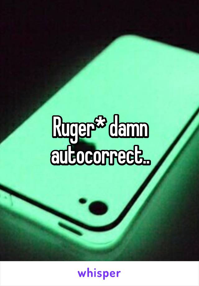 Ruger* damn autocorrect..